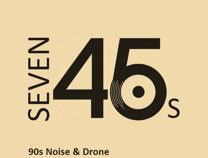 Seven 45s: 90s Noise & Drone